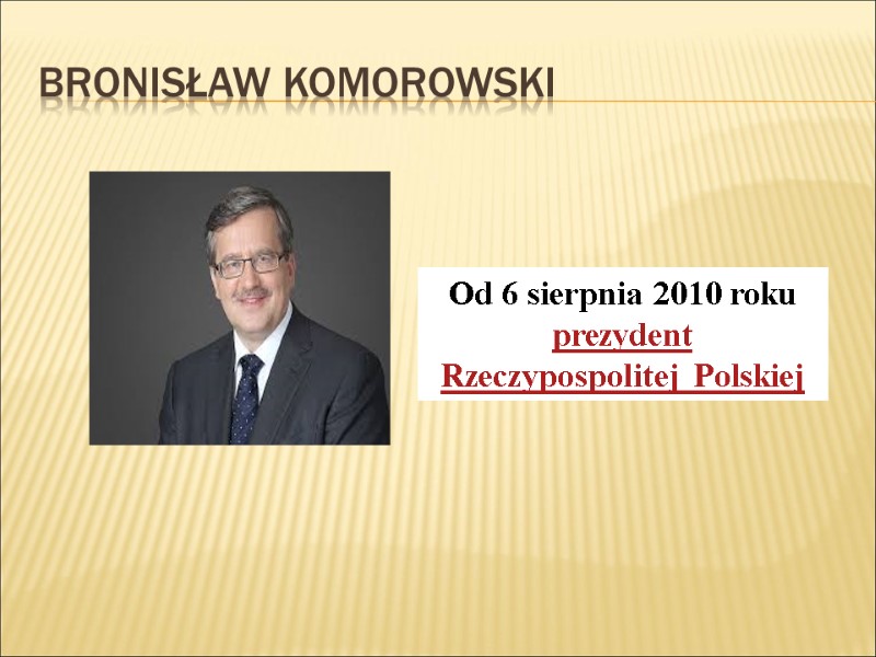 Bronisław Komorowski Od 6 sierpnia 2010 roku prezydent Rzeczypospolitej Polskiej